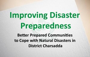 Improving Disaster Preparedness: Better Prepared Communities to Cope with Natural Disasters in District Charsadda